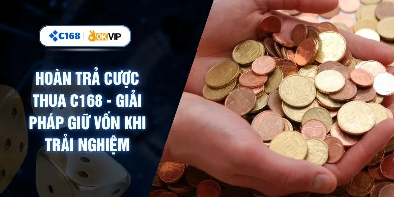 Hoàn Trả Cược Thua C168 - Giải Pháp Giữ Vốn Khi Trải Nghiệm