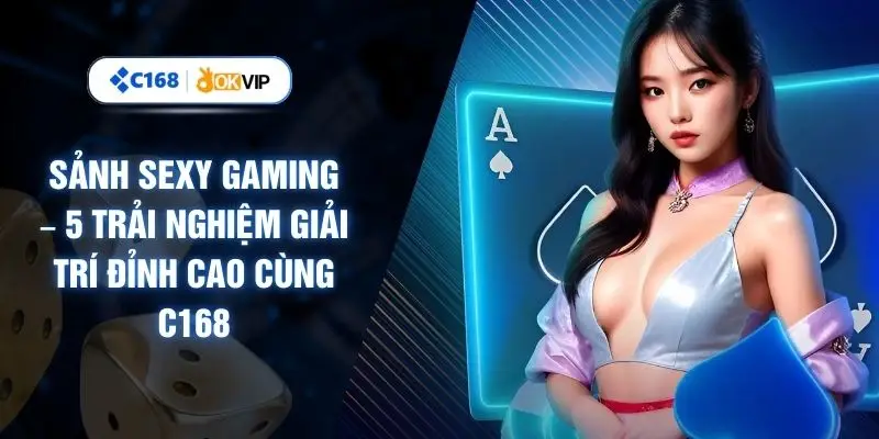 Sảnh Sexy Gaming – 5 Trải Nghiệm Giải Trí Đỉnh Cao Cùng C168